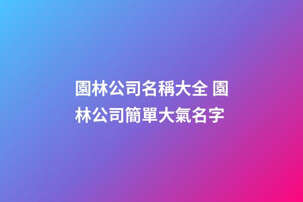 園林公司名稱大全 園林公司簡單大氣名字-第1張-公司起名-玄機派